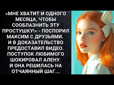 Видео: «Мне хватит и одного месяца, чтобы сооблазнить эту простушку!»   поспорил Максим с друзьями