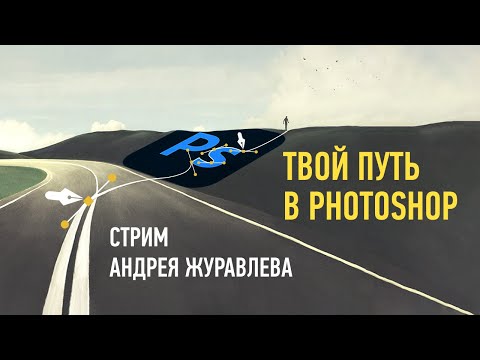 Видео: Твой путь в Photoshop. Андрей Журавлев