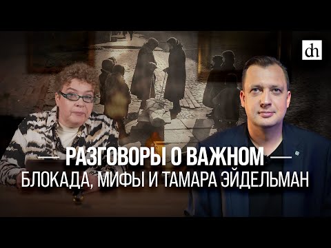 Видео: Разговоры о важном: Блокада, мифы и Тамара Эйдельман/ Егор Яковлев