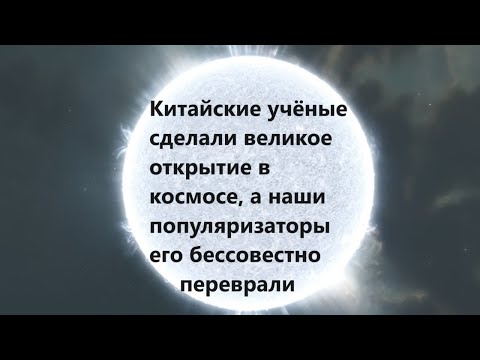 Видео: Китайские учёные сделали великое открытие в космосе, а наши популяризаторы его бессовестно переврали