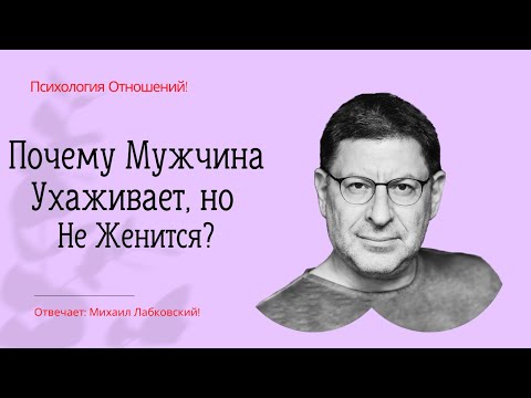 Видео: Почему Мужчина Ухаживает, но Не Женится? Отвечает Михаил Лабковский Мужчина Не Хочет Жениться Почему