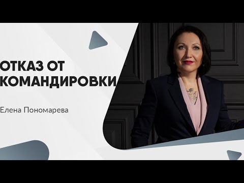 Видео: Право отказа от командировки с 30.11.2021 - Елена Пономарева