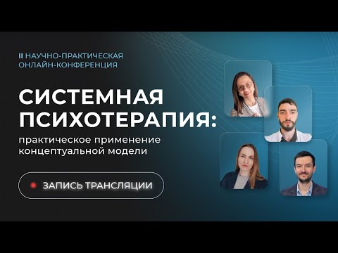 Видео: II онлайн-конференция СИСТЕМНАЯ ПСИХОТЕРАПИЯ: практическое применение концептуальной модели