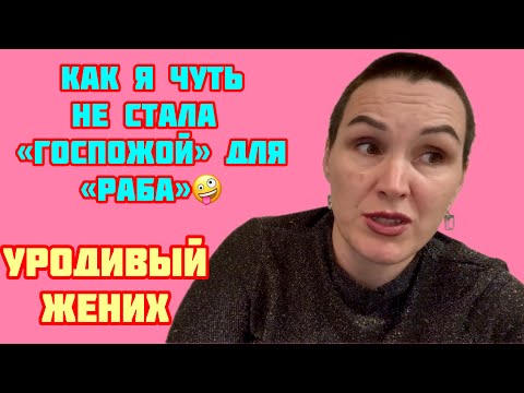 Видео: Как я познакомилась с «рабом» и чуть не стала его «госпожой»)))Уродливый жених🫢