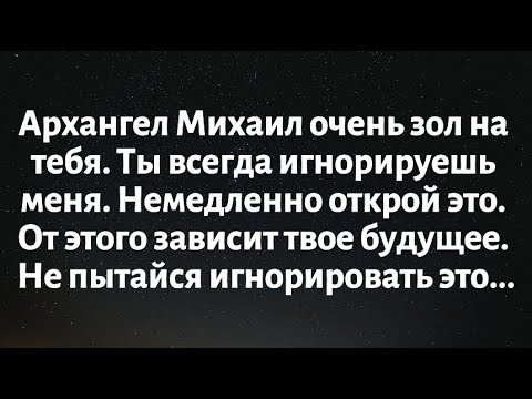 Видео: Архангел Михаил очень зол на тебя. Ты всегда игнорируешь меня. Немедленно открой это. Твое будущее..