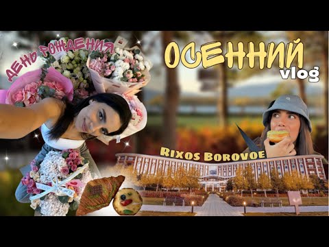 Видео: осенний влог / Rixos Borovoe / мой день рождения / ВЛОГ 42