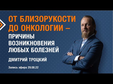 Видео: ОТ БЛИЗОРУКОСТИ ДО ОНКОЛОГИИ - ПРИЧИНЫ ВОЗНИКНОВЕНИЯ ЛЮБЫХ БОЛЕЗНЕЙ. Дмитрий Троцкий