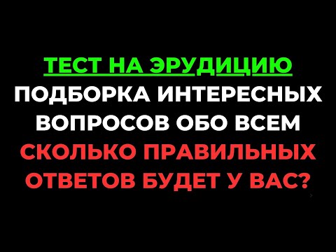 Видео: ТЕСТ НА ЭРУДИЦИЮ #23. Сколько правильных ответов будет у Вас? #тестнаэрудицию #викторина #тест