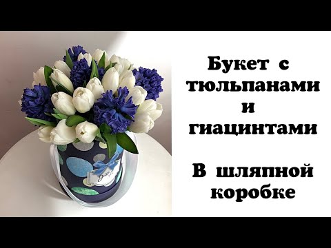 Видео: Букет с тюльпанами и гиацинтами в шляпной коробке. Флористика