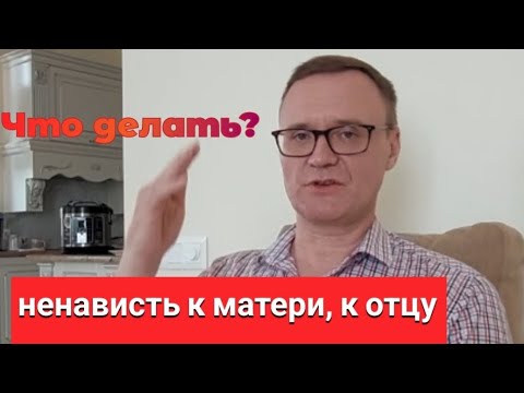 Видео: Ненависть к родителям, матери, отцу. Что делать?