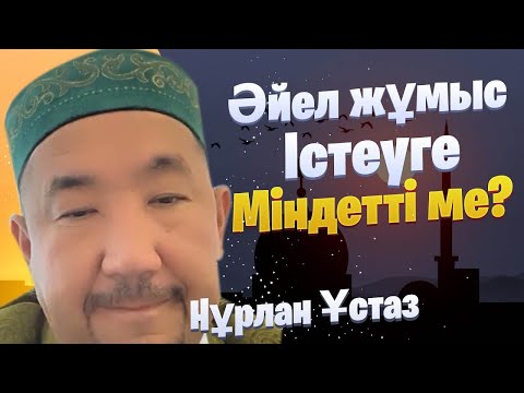 Видео: Әйел адам жұмыс істеуге міндетті ме? / Сұрақ-Жауап / НҰРЛАН ИМАМ