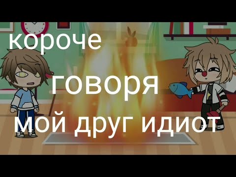 Видео: Короче говоря мой друг идиот [Gacha Life]