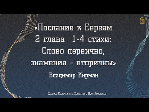 Видео: Владимир Кирман - "Послание к Евреям 2 глава 1-4 стихи: Слово первично, знамения - вторичны"
