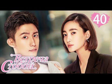 Видео: Встреча с тобой 40 серия（русская озвучка)|Lucky With You|三生有幸遇上你(Ван Ли Кунь, Хуан Цзин Юй )