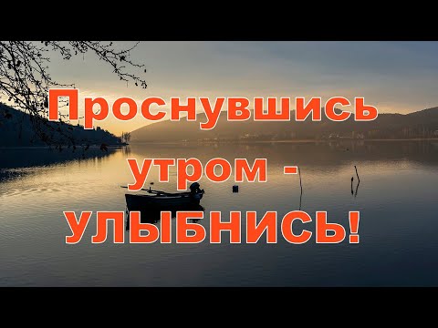 Видео: "ПРОСНУВШИСЬ УТРОМ - УЛЫБНИСЬ!"  Люби и пой пока не поздно! Радуйся каждому новому дню!