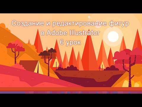 Видео: Создание и редактирование фигур в Adobe Illustrator 6 урок