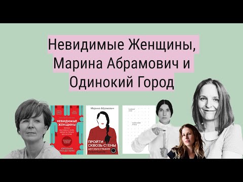 Видео: Невидимые Женщины Перес, Пройти Сквозь Стены Марины Абрамович и Невидимый Город Оливии Лэнг.