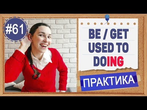 Видео: Практика 61 BE / GET USED TO -ING - Привык к этому. Герундий и инфинитив в английском языке.