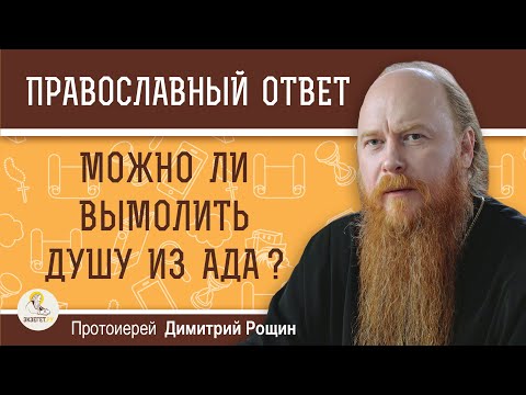 Видео: МОЖНО ЛИ ВЫМОЛИТЬ ДУШУ ИЗ АДА ? Протоиерей Дмитрий Рощин