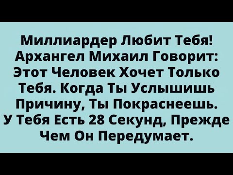 Видео: Миллиардер Любит Тебя!Архангел Михаил Говорит: Этот Человек Хочет Только Тебя.