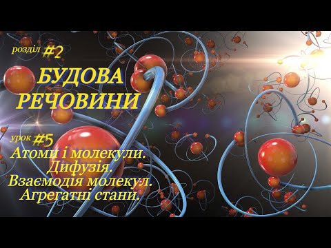 Видео: Будова речовини. Атоми і молекули. Дифузія. Взаємодія молекул. Агрегатні стани. Ур 5. Фізика 7 клас