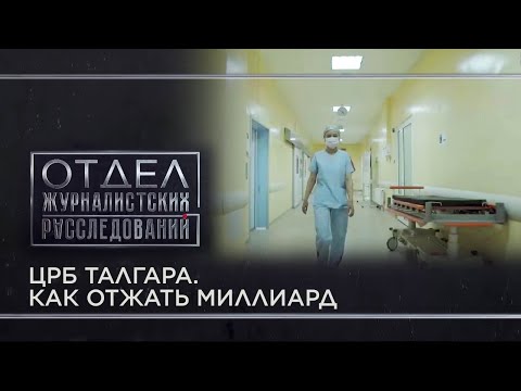 Видео: ЦРБ Талгара. Как отжать миллиард. «Отдел журналистских расследований»