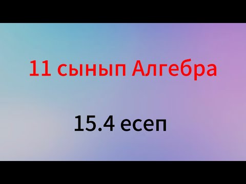 Видео: 15.4 есеп 11 сынып алгебра