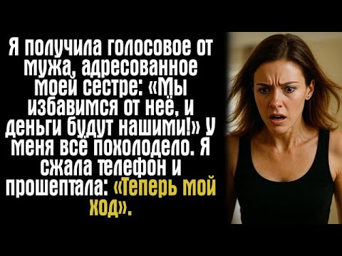 Видео: Я получила голосовое от мужа, адресованное моей сестре «Мы избавимся от неё, и деньги будут нашими!