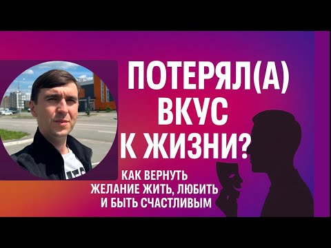 Видео: Потерял(а) вкус к жизни? Как вернуть желание жить, любить и быть счастливым