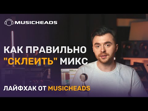 Видео: Musicheads Лайфхак: как правильно "склеить" микс?