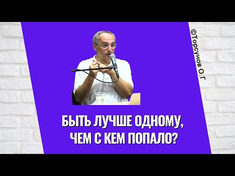 Видео: Быть лучше одному, чем с кем попало? Торсунов лекции