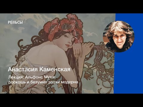 Видео: Лекция Анастасии Каменской "Альфонс Муха: роскошь и безумие эпохи модерна"