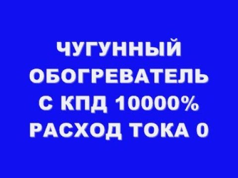 Видео: ЧУГУННЫЙ ОБОГРЕВАТЕЛЬ С КПД 10000% РАСХОД ТОКА 0