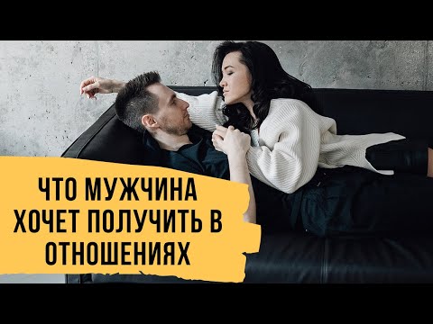 Видео: Что мужчина хочет получить от отношений