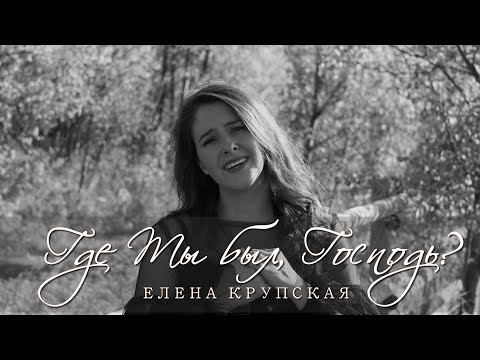 Видео: Где Ты был, Господь | Елена Крупская (Official Music Video)