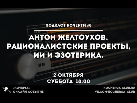 Видео: Подкаст Кочерги #8. Антон Желтоухов. Рационалистские проекты, ИИ и эзотерика