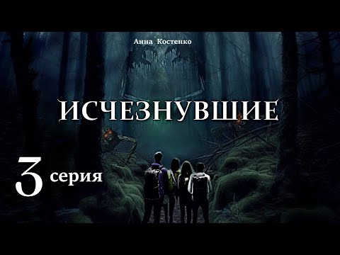 Видео: "Исчезнувшие"  3 серия (автор Анна Костенко) Мистика. Приключения.