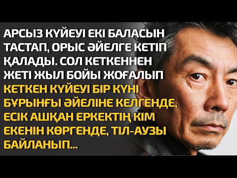 Видео: АРСЫЗ КҮЙЕУІ ЕКІ БАЛАСЫН ТАСТАП ОРЫС ӘЙЕЛГЕ КЕТІП ҚАЛДЫ. СОЛ КЕТКЕННЕН ЖЕТІ ЖЫЛ ЖОҒАЛЫП КЕТКЕН КҮЙЕУ