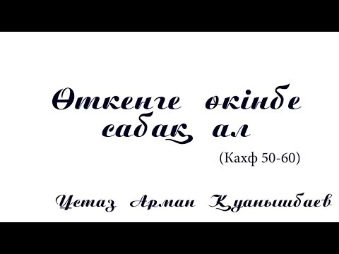 Видео: Өткенге өкінбе сабақ ал -  Арман Қуанышбаев (Кахф 50-60)