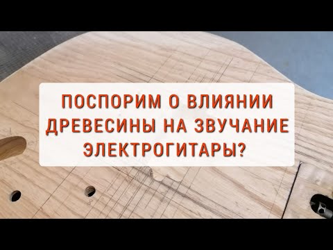 Видео: Влияет ли древесина на звучание электрогитары?