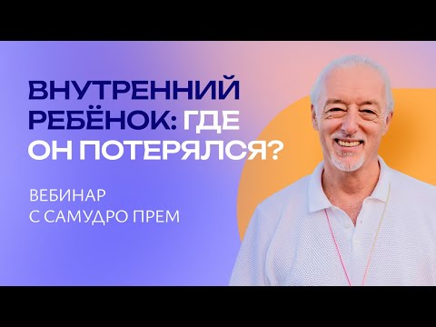 Видео: Вебинар с Самудро Прем — Внутренний Ребенок: Где он потерялся?