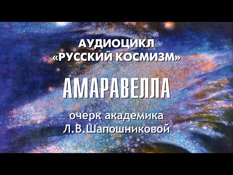 Видео: Амаравелла. Русский космизм. Очерк академика Л.В.Шапошниковой