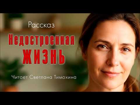 Видео: Рассказ Людмилы Черниковой «Недостроенная жизнь» читает Светлана Тимохина.