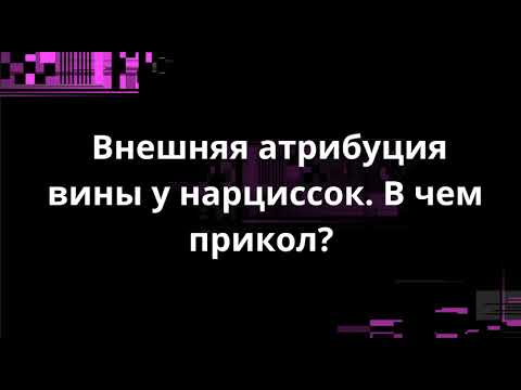 Видео: Внешняя атрибуция вины у нарциссок. В чем прикол?