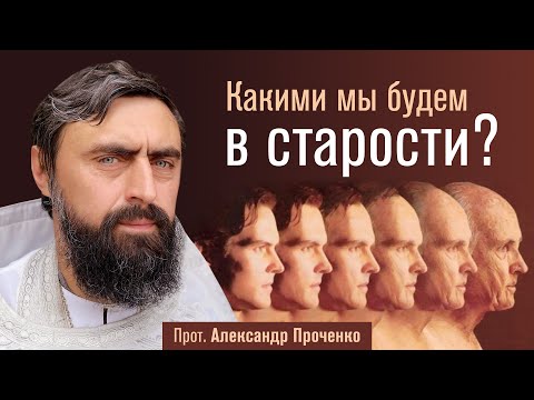 Видео: Какими мы будем в старости? (прот. Александр Проченко) @р_и_с