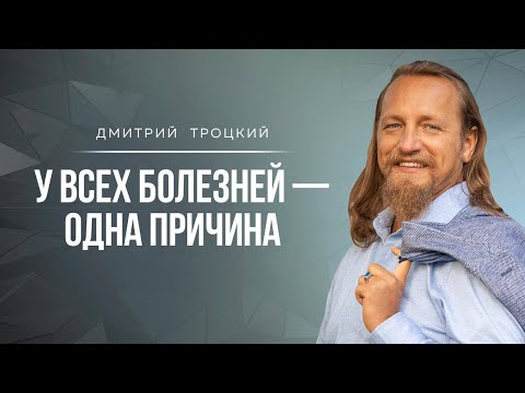 Видео: У ВСЕХ БОЛЕЗНЕЙ — ОДНА ПРИЧИНА. Дмитрий Троцкий