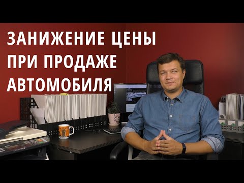Видео: ЗАНИЖЕНИЕ ЦЕНЫ В ДОГОВОРЕ КУПЛИ-ПРОДАЖИ АВТОМОБИЛЯ: причины, риски, советы