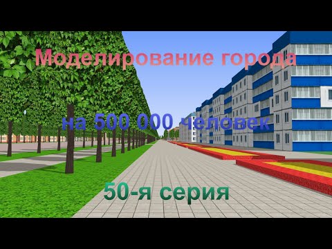 Видео: Моделирование города на 500 000 человек. 50-я серия.