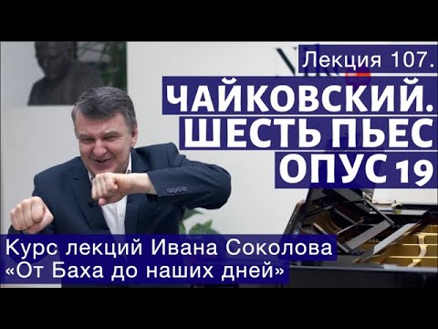 Видео: Лекция 107. П.И. Чайковский. Шесть пьес для фортепиано, Op.19. | Композитор Иван Соколов о музыке.