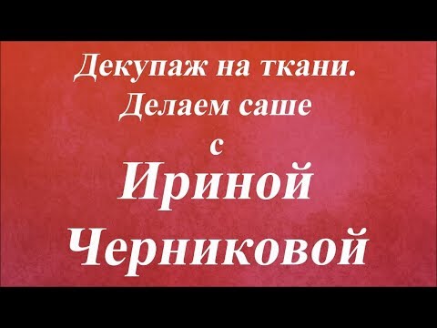 Видео: Декупаж на ткани  Делаем саше. Университет Декупажа. Ирина Черникова